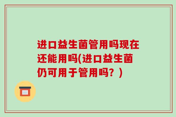 进口益生菌管用吗现在还能用吗(进口益生菌仍可用于管用吗？)