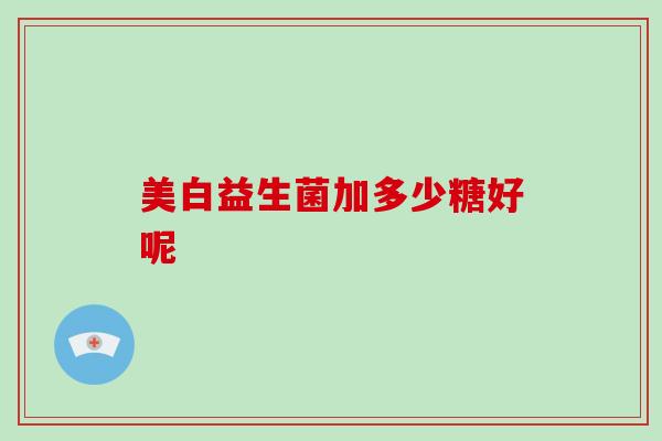 美白益生菌加多少糖好呢
