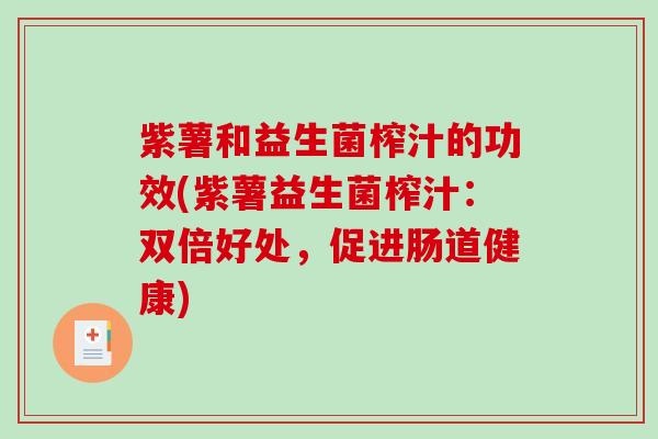紫薯和益生菌榨汁的功效(紫薯益生菌榨汁：双倍好处，促进肠道健康)
