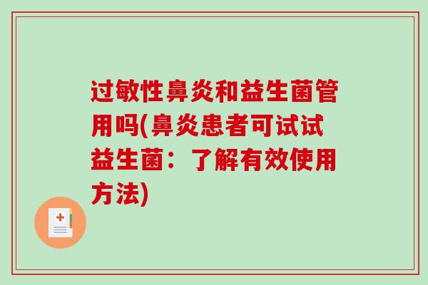 过敏性鼻炎和益生菌管用吗(鼻炎患者可试试益生菌：了解有效使用方法)