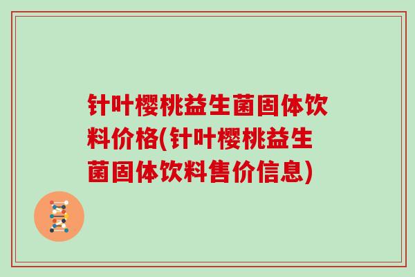 针叶樱桃益生菌固体饮料价格(针叶樱桃益生菌固体饮料售价信息) 针叶樱桃益生菌固体饮料价格(针叶樱桃益生菌固体饮料售价信息)