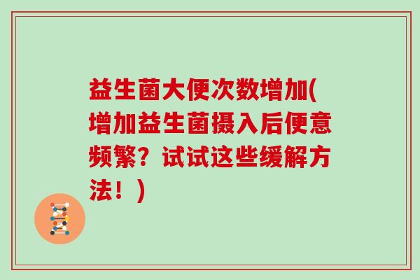 益生菌大便次数增加(增加益生菌摄入后便意频繁？试试这些缓解方法！)