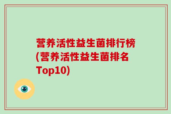 营养活性益生菌排行榜(营养活性益生菌排名Top10)