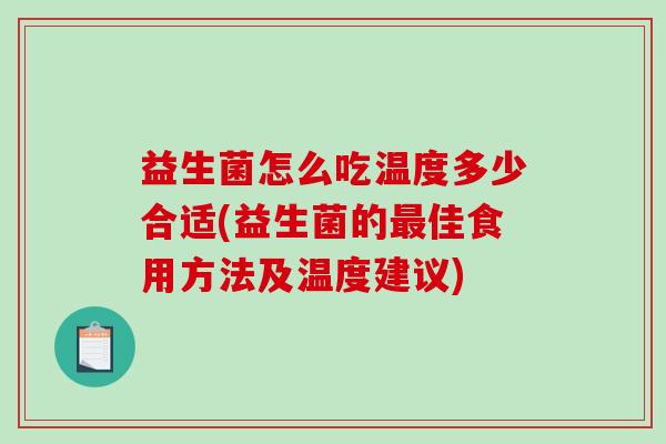 益生菌怎么吃温度多少合适(益生菌的佳食用方法及温度建议) 益生菌怎么吃温度多少合适(益生菌的佳食用方法及温度建议)