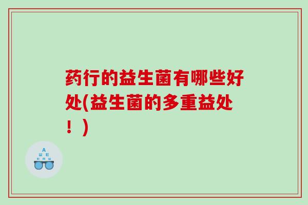 药行的益生菌有哪些好处(益生菌的多重益处！)