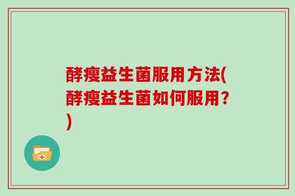 酵瘦益生菌服用方法(酵瘦益生菌如何服用？)