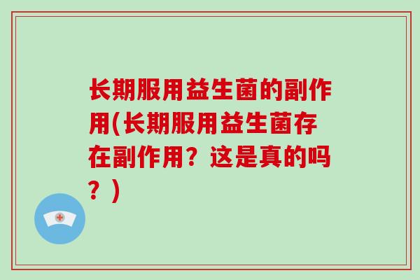 长期服用益生菌的副作用(长期服用益生菌存在副作用？这是真的吗？)