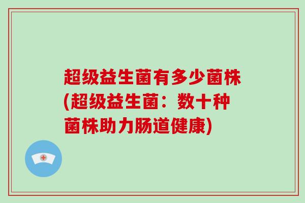 超级益生菌有多少菌株(超级益生菌：数十种菌株助力肠道健康)
