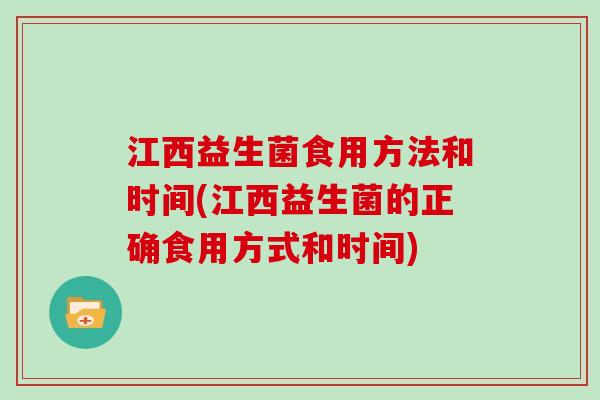 江西益生菌食用方法和时间(江西益生菌的正确食用方式和时间)