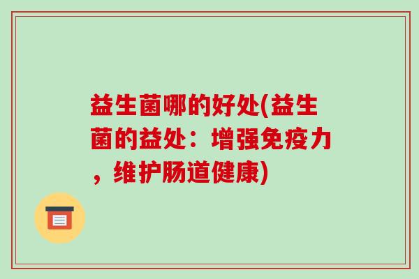 益生菌哪的好处(益生菌的益处：增强免疫力，维护肠道健康)