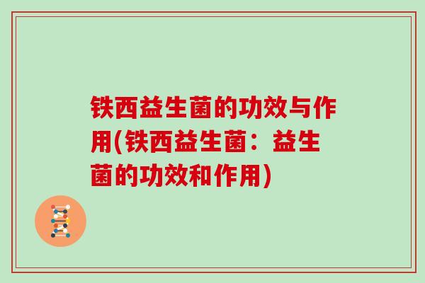 铁西益生菌的功效与作用(铁西益生菌：益生菌的功效和作用)