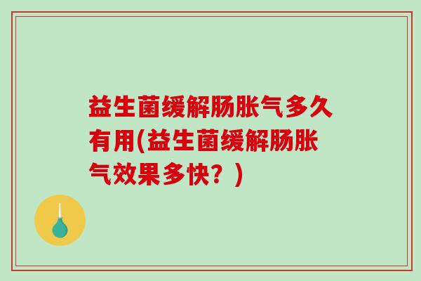益生菌缓解肠多久有用(益生菌缓解肠效果多快?) 益生菌缓解肠多久有用(益生菌缓解肠效果多快?)