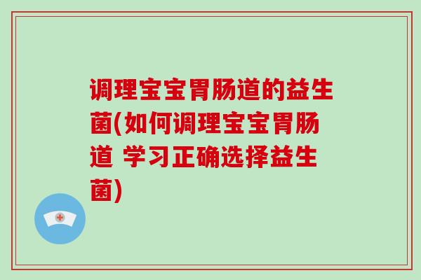 调理宝宝胃肠道的益生菌(如何调理宝宝胃肠道 学习正确选择益生菌)