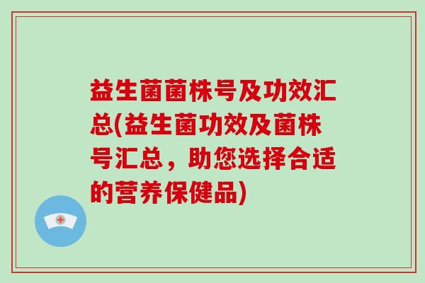 益生菌菌株号及功效汇总(益生菌功效及菌株号汇总，助您选择合适的营养保健品)