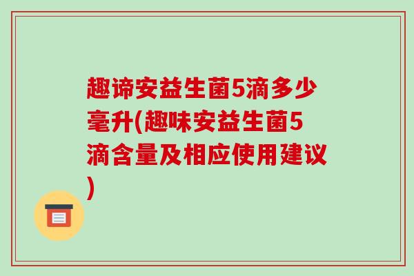 趣谛安益生菌5滴多少毫升(趣味安益生菌5滴含量及相应使用建议)
