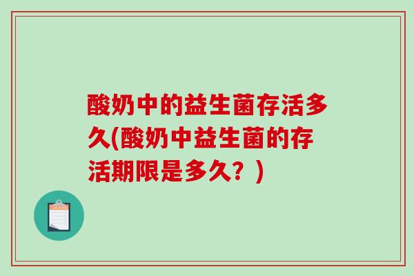 酸奶中的益生菌存活多久(酸奶中益生菌的存活期限是多久?) 酸奶中的益生菌存活多久(酸奶中益生菌的存活期限是多久?)