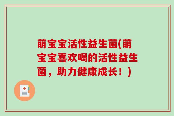 萌宝宝活性益生菌(萌宝宝喜欢喝的活性益生菌，助力健康成长！)