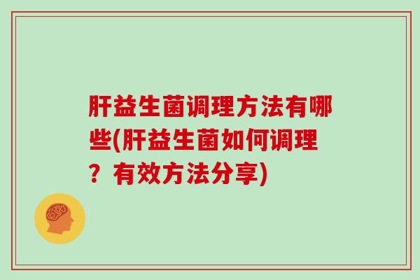 肝益生菌调理方法有哪些(肝益生菌如何调理？有效方法分享)
