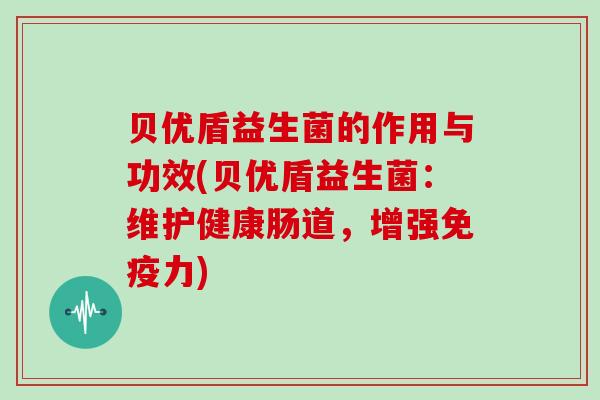 贝优盾益生菌的作用与功效(贝优盾益生菌：维护健康肠道，增强免疫力)