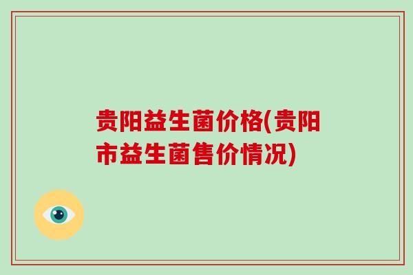 贵阳益生菌价格(贵阳市益生菌售价情况)
