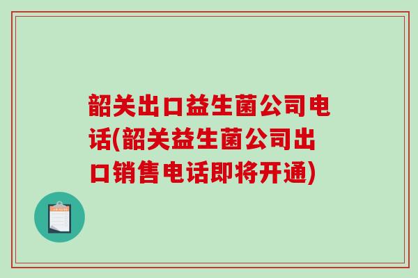 韶关出口益生菌公司电话(韶关益生菌公司出口销售电话即将开通)