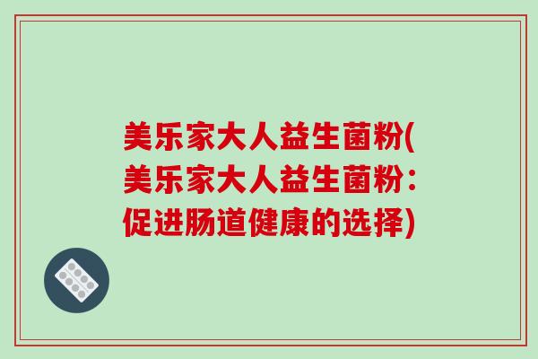 美乐家大人益生菌粉(美乐家大人益生菌粉：促进肠道健康的选择)