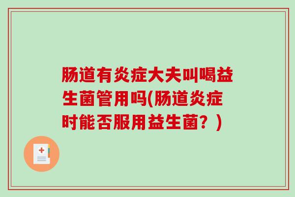肠道有炎症大夫叫喝益生菌管用吗(肠道炎症时能否服用益生菌？)