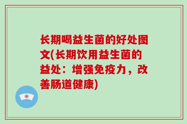 长期喝益生菌的好处图文(长期饮用益生菌的益处：增强免疫力，改善肠道健康)