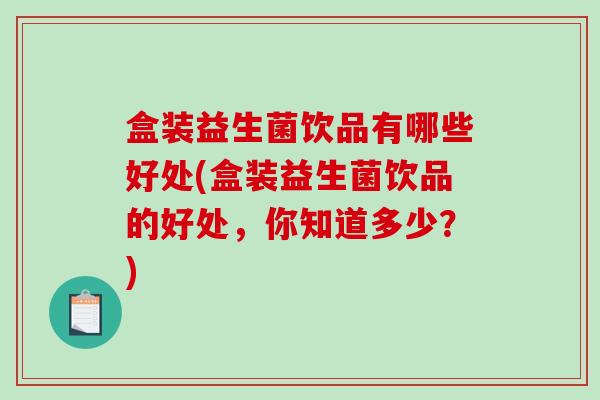 盒装益生菌饮品有哪些好处(盒装益生菌饮品的好处，你知道多少？)