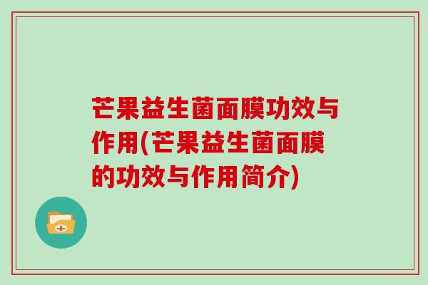 芒果益生菌面膜功效与作用(芒果益生菌面膜的功效与作用简介)