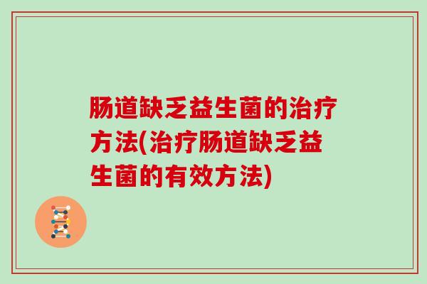 肠道缺乏益生菌的治疗方法(治疗肠道缺乏益生菌的有效方法)