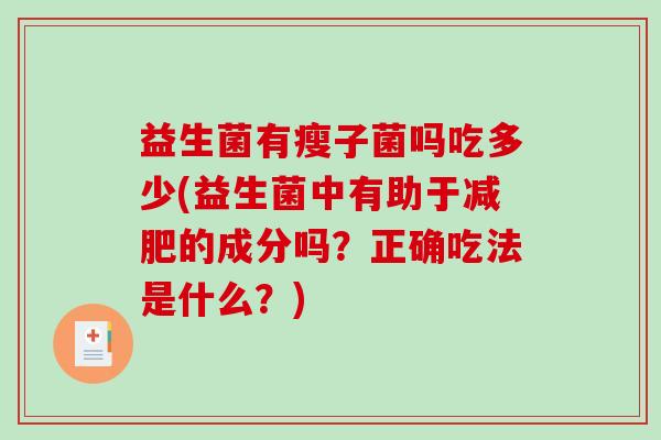 益生菌有瘦子菌吗吃多少(益生菌中有助于减肥的成分吗？正确吃法是什么？)