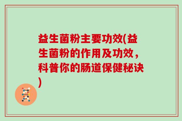 益生菌粉主要功效(益生菌粉的作用及功效,科普你的肠道保健秘诀) 益生菌粉主要功效(益生菌粉的作用及功效,科普你的肠道保健秘诀)