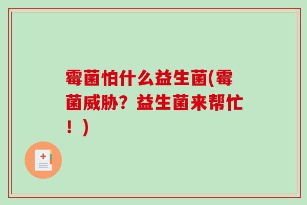 霉菌怕什么益生菌(霉菌威胁？益生菌来帮忙！)