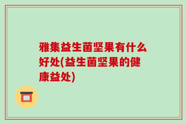 雅集益生菌坚果有什么好处(益生菌坚果的健康益处)