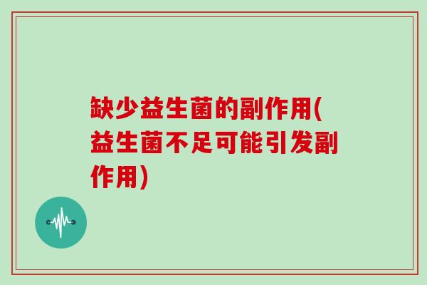 缺少益生菌的副作用(益生菌不足可能引发副作用)