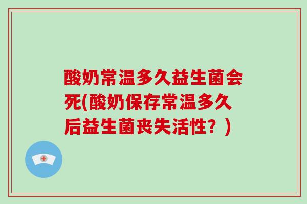 酸奶常温多久益生菌会死(酸奶保存常温多久后益生菌丧失活性？)