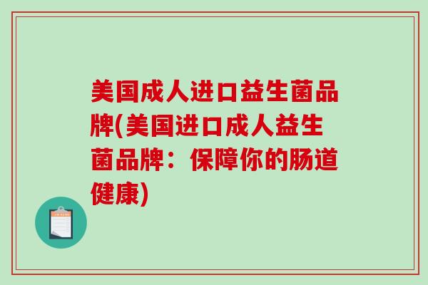 美国成人进口益生菌品牌(美国进口成人益生菌品牌：保障你的肠道健康)