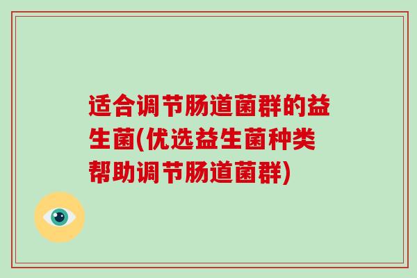 适合调节肠道菌群的益生菌(优选益生菌种类帮助调节肠道菌群)