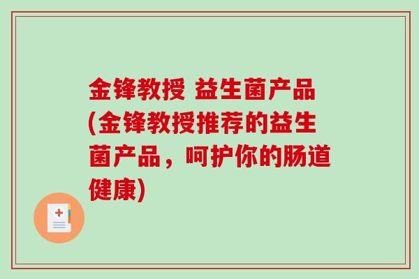 金锋教授 益生菌产品(金锋教授推荐的益生菌产品，呵护你的肠道健康)