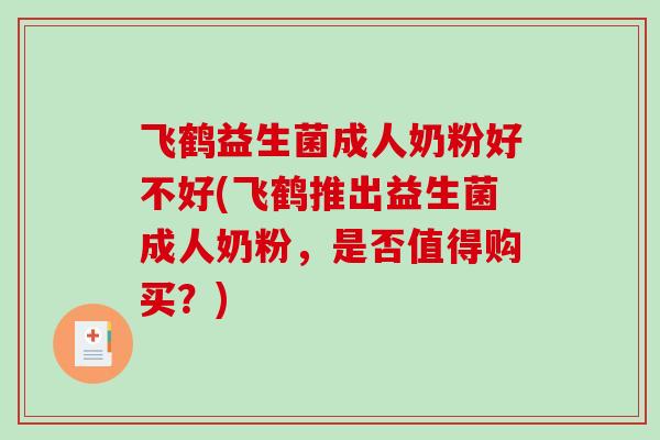 飞鹤益生菌成人奶粉好不好(飞鹤推出益生菌成人奶粉,是否值得购买?) 飞鹤益生菌成人奶粉好不好(飞鹤推出益生菌成人奶粉,是否值得购买?)
