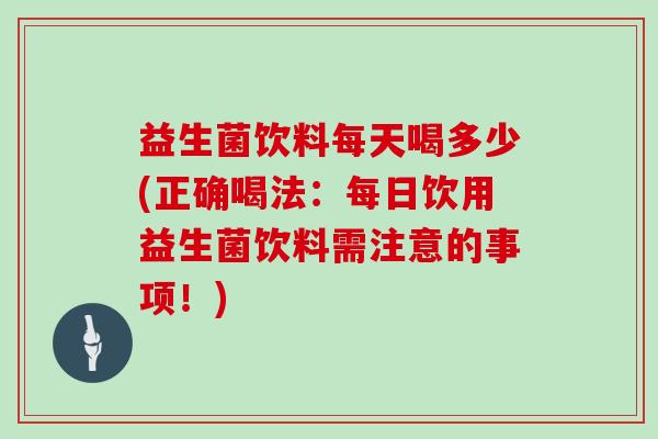 益生菌饮料每天喝多少(正确喝法:每日饮用益生菌饮料需注意的事项!) 益生菌饮料每天喝多少(正确喝法:每日饮用益生菌饮料需注意的事项!)