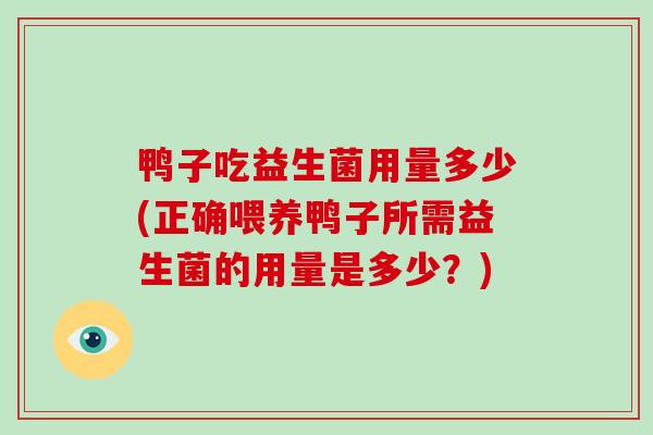鸭子吃益生菌用量多少(正确喂养鸭子所需益生菌的用量是多少？)