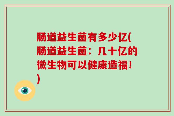 肠道益生菌有多少亿(肠道益生菌：几十亿的微生物可以健康造福！)