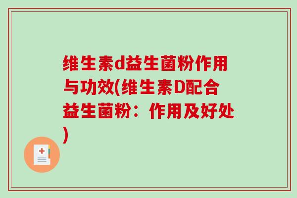 维生素d益生菌粉作用与功效(维生素D配合益生菌粉：作用及好处)