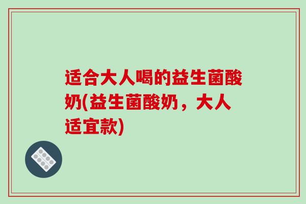 适合大人喝的益生菌酸奶(益生菌酸奶，大人适宜款)