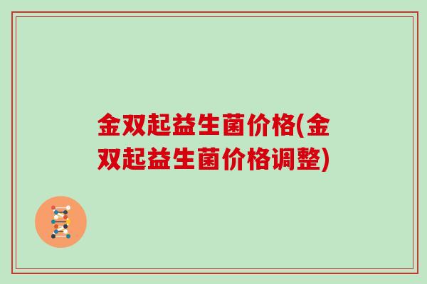 金双起益生菌价格(金双起益生菌价格调整)