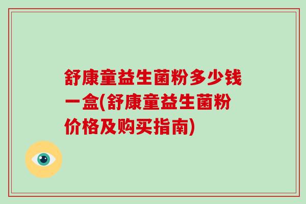 舒康童益生菌粉多少钱一盒(舒康童益生菌粉价格及购买指南)