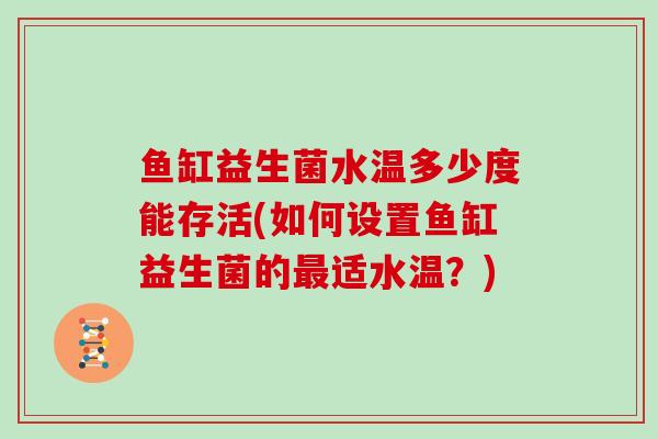 鱼缸益生菌水温多少度能存活(如何设置鱼缸益生菌的最适水温？)