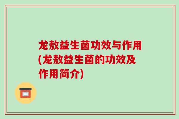 龙敖益生菌功效与作用(龙敖益生菌的功效及作用简介)